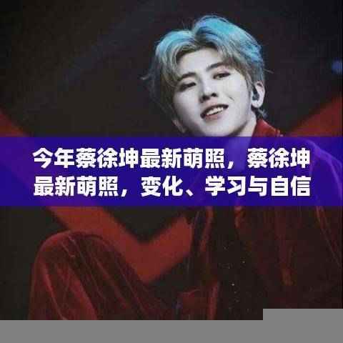 蔡徐坤最新萌照，展现变化、学习与自信的力量风采！