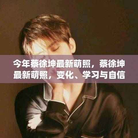 蔡徐坤最新萌照,展现变化、学习与自信的力量风采!