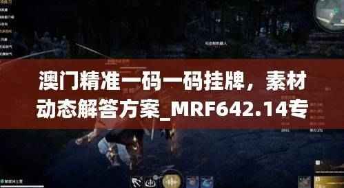 澳门精准一码一码挂牌,素材动态解答方案_MRF642.14专用版