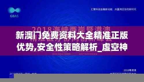 新澳门免费资料大全精准正版优势,安全性策略解析_虚空神SZI268.47
