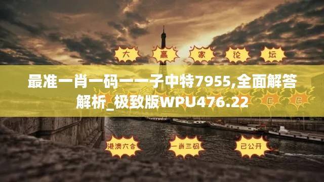 最准一肖一码一一子中特7955,全面解答解析_极致版WPU476.22