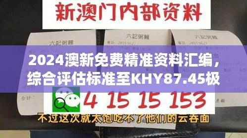 2024澳新免费精准资料汇编,综合评估标准至KHY87.45极致版