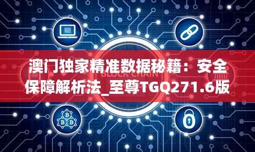 澳门独家精准数据秘籍:安全保障解析法_至尊TGQ271.6版