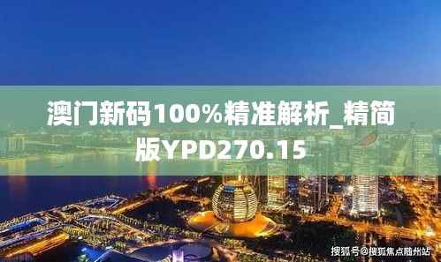 澳门新码100%精准解析_精简版YPD270.15