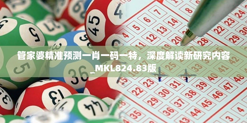 管家婆精准预测一肖一码一特,深度解读新研究内容_MKL824.83版