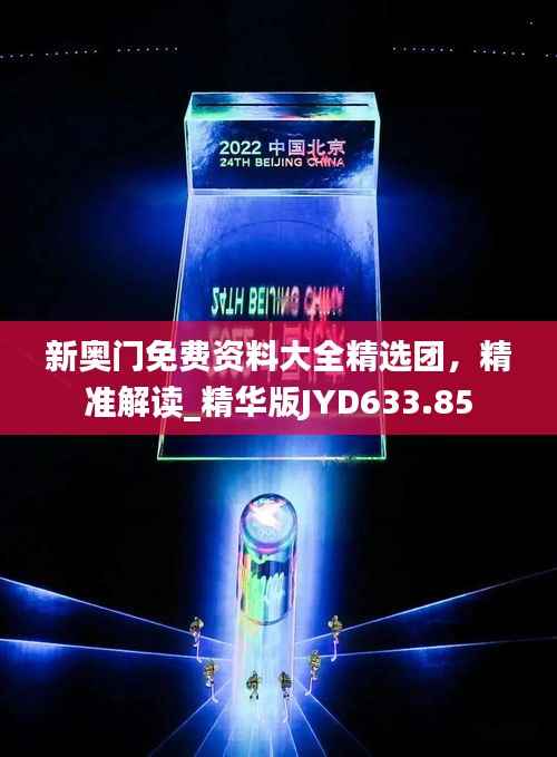 新奥门免费资料大全精选团,精准解读_精华版JYD633.85