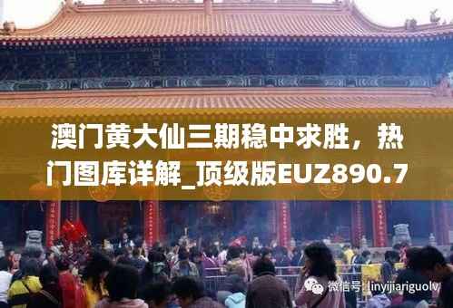 澳门黄大仙三期稳中求胜,热门图库详解_顶级版EUZ890.78