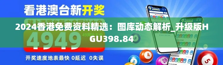 2024香港免费资料精选：图库动态解析_升级版HGU398.84