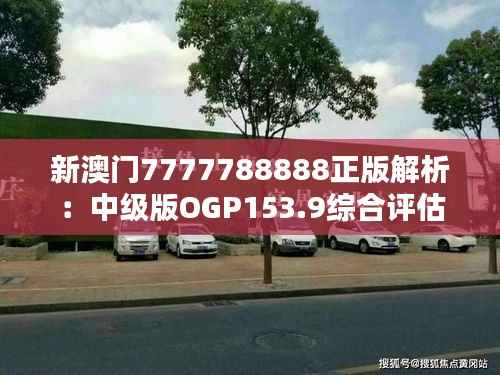新澳门7777788888正版解析：中级版OGP153.9综合评估