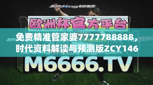 免费精准管家婆7777788888,时代资料解读与预测版ZCY146.66