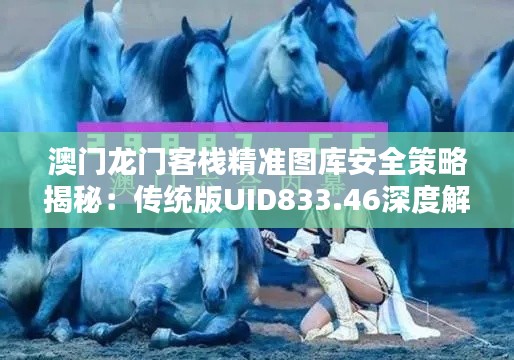 澳门龙门客栈精准图库安全策略揭秘:传统版UID833.46深度解析