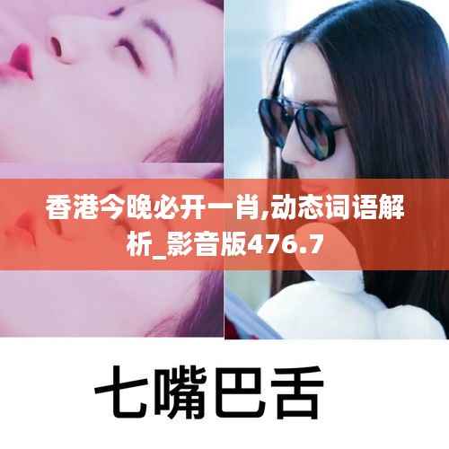 香港今晚必开一肖,动态词语解析_影音版476.7