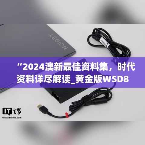 “2024澳新最佳资料集,时代资料详尽解读_黄金版WSD853.31”