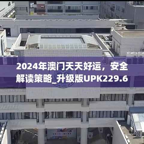2024年澳门天天好运,安全解读策略_升级版UPK229.64