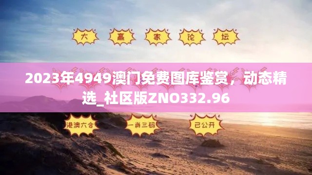 2023年4949澳门免费图库鉴赏,动态精选_社区版ZNO332.96