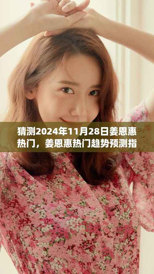 姜恩惠热门趋势预测,2024年11月28日的关注指南