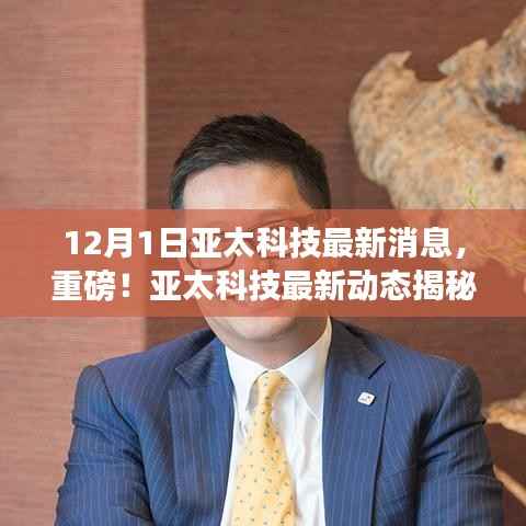 独家揭秘,亚太科技最新动态与独家消息全解析(12月1日更新)