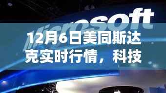揭秘，美国纳斯达克高科技产品实时行情动态分析（12月6日）
