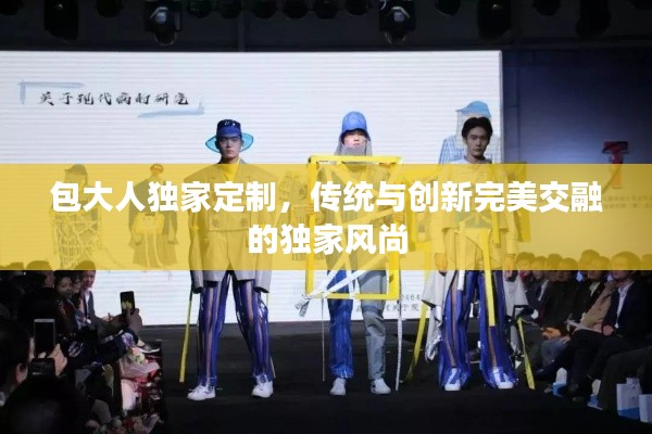 包大人独家定制,传统与创新完美交融的独家风尚