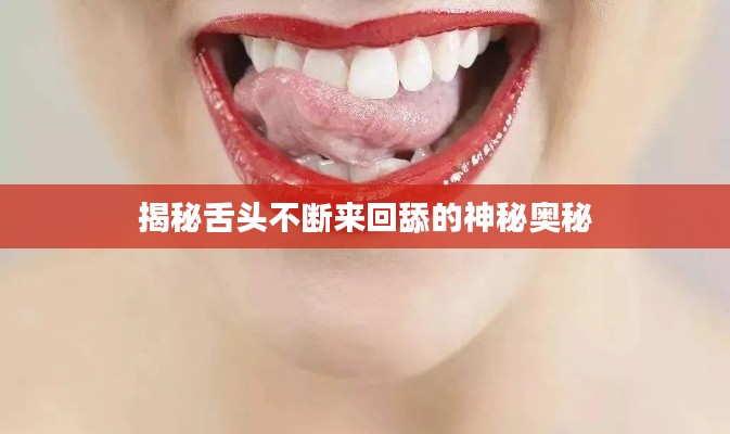 揭秘舌头不断来回舔的神秘奥秘