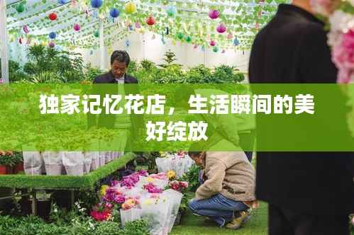 独家记忆花店，生活瞬间的美好绽放