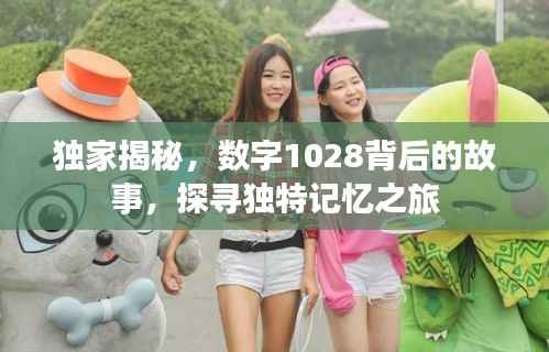 独家揭秘，数字1028背后的故事，探寻独特记忆之旅