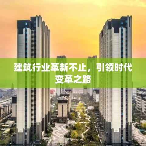 建筑行业革新不止,引领时代变革之路