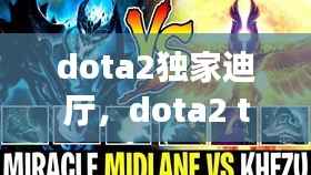dota2独家迪厅，dota2 the dire 