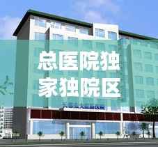 总医院独家独院区别,总医院怎么样