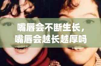 嘴唇会不断生长,嘴唇会越长越厚吗