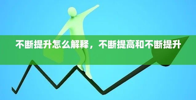 不断提升怎么解释,不断提高和不断提升