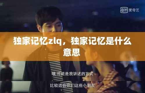 独家记忆zlq,独家记忆是什么意思