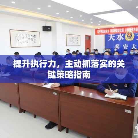 提升执行力,主动抓落实的关键策略指南