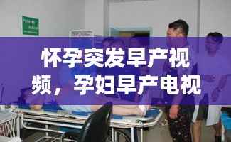 怀孕突发早产视频,孕妇早产电视剧片段