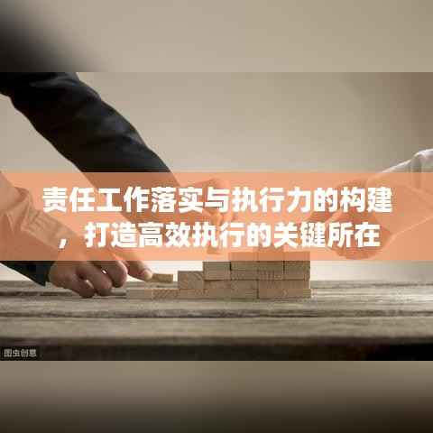责任工作落实与执行力的构建,打造高效执行的关键所在