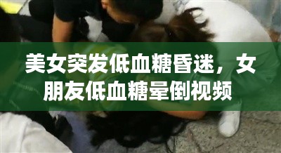 美女突发低血糖昏迷,女朋友低血糖晕倒视频