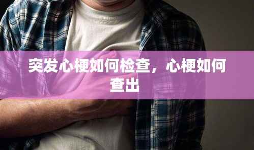 突发心梗如何检查,心梗如何查出