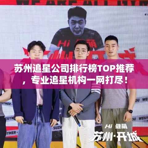 苏州追星公司排行榜TOP推荐,专业追星机构一网打尽!