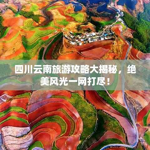 四川云南旅游攻略大揭秘,绝美风光一网打尽!