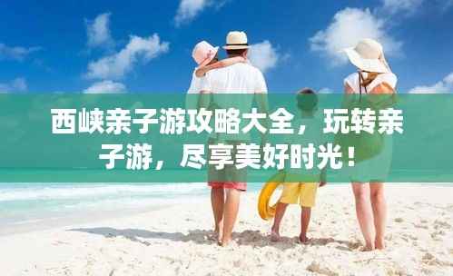西峡亲子游攻略大全,玩转亲子游,尽享美好时光!