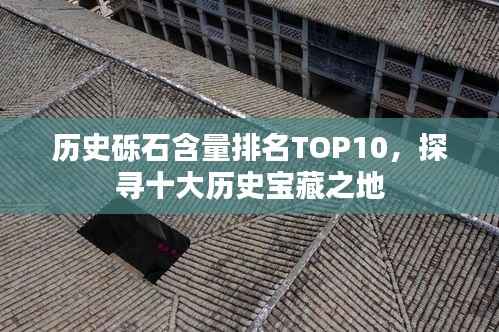 历史砾石含量排名TOP10，探寻十大历史宝藏之地