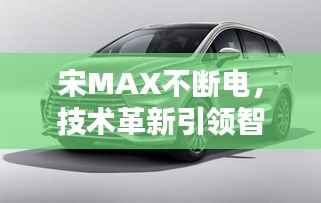 宋MAX不断电,技术革新引领智能生活新纪元