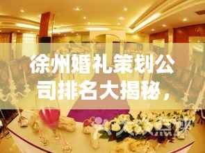 徐州婚礼策划公司排名大揭秘，优质婚庆公司推荐！