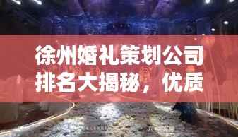 徐州婚礼策划公司排名大揭秘,优质婚庆公司推荐!