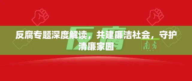 反腐专题深度解读,共建廉洁社会,守护清廉家园