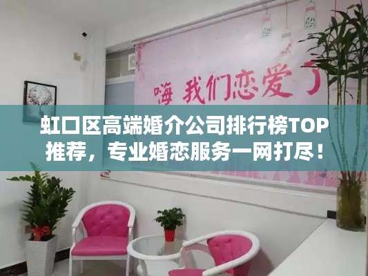虹口区高端婚介公司排行榜TOP推荐,专业婚恋服务一网打尽!