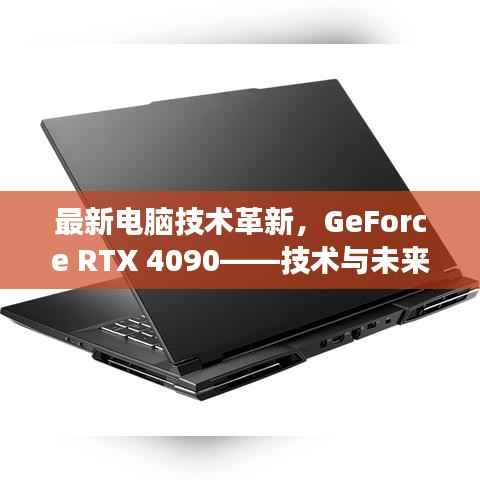 最新电脑技术革新,GeForce RTX 4090——技术与未来视野的交汇点
