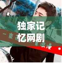 独家记忆网剧,头像魅力与深度内容体验,不容错过!