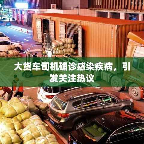 大货车司机确诊感染疾病,引发关注热议