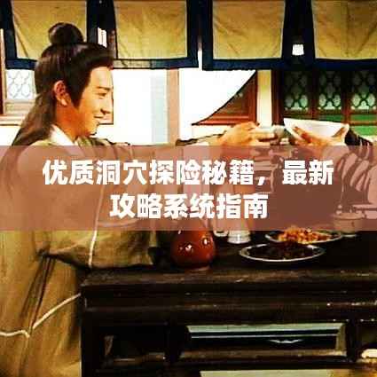 优质洞穴探险秘籍,最新攻略系统指南